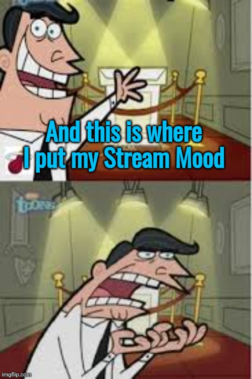 And this is where I put my X, if I had one | And this is where I put my Stream Mood | made w/ Imgflip meme maker