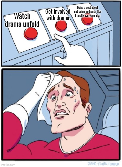 i got to stop making posts about MSMG drama | Make a post about not being in drama, like literally everyone else; Get involved with drama; Watch drama unfold | image tagged in three buttons | made w/ Imgflip meme maker