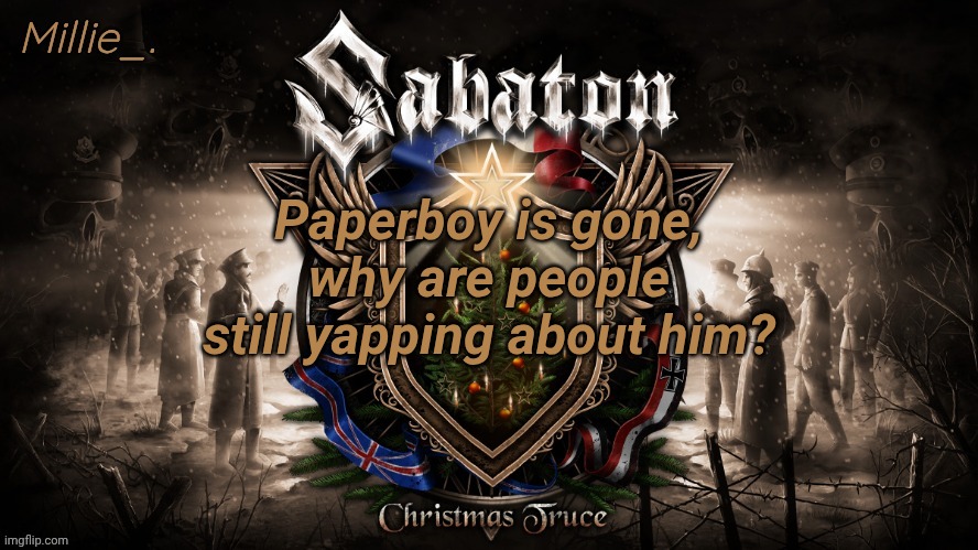 Millie's December announcement template | Paperboy is gone, why are people still yapping about him? | image tagged in millie's december announcement template | made w/ Imgflip meme maker