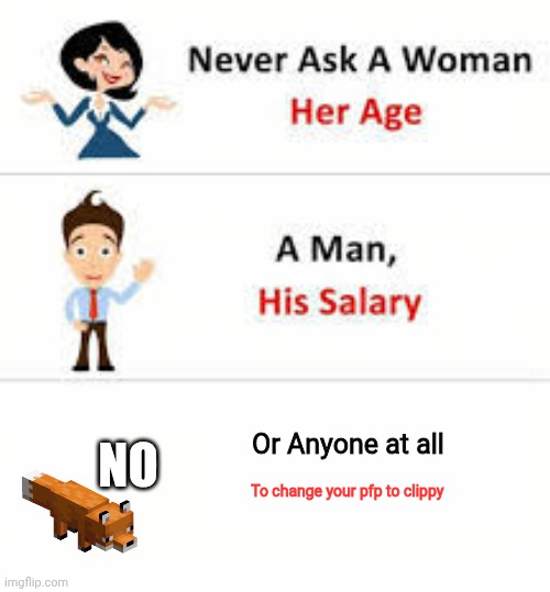 Never ask a woman her age | NO; Or Anyone at all; To change your pfp to clippy | image tagged in never ask a woman her age | made w/ Imgflip meme maker