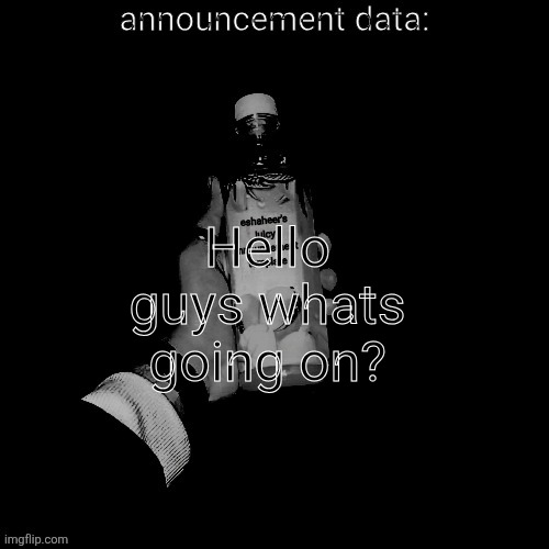 eshaheer's juicy announcement temp | Hello guys whats going on? | image tagged in eshaheer's juicy announcement temp | made w/ Imgflip meme maker