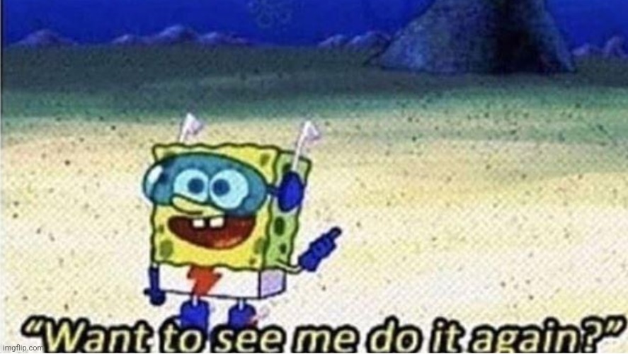 want to see me do it again | image tagged in want to see me do it again | made w/ Imgflip meme maker