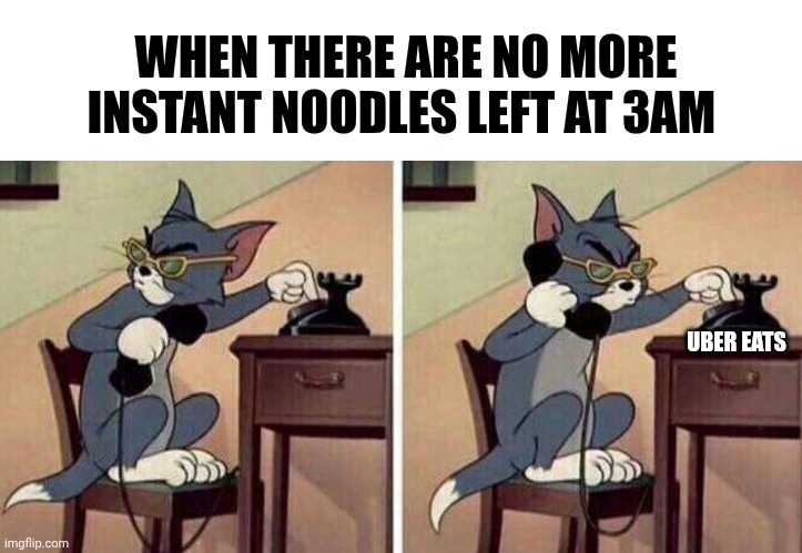 Foood...!! | WHEN THERE ARE NO MORE INSTANT NOODLES LEFT AT 3AM; UBER EATS | image tagged in tom calling | made w/ Imgflip meme maker