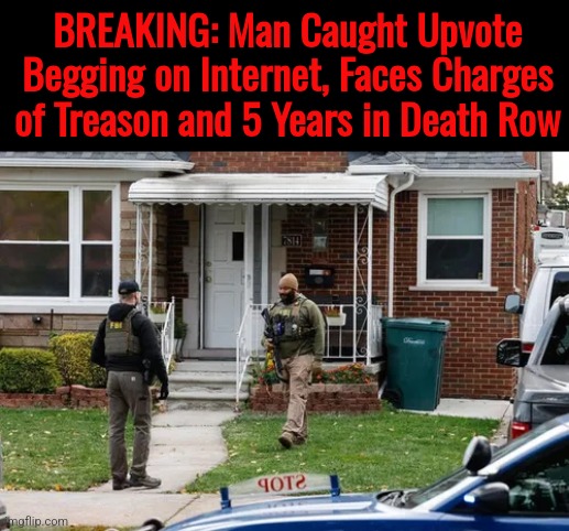note: this is a joke | BREAKING: Man Caught Upvote Begging on Internet, Faces Charges of Treason and 5 Years in Death Row | made w/ Imgflip meme maker