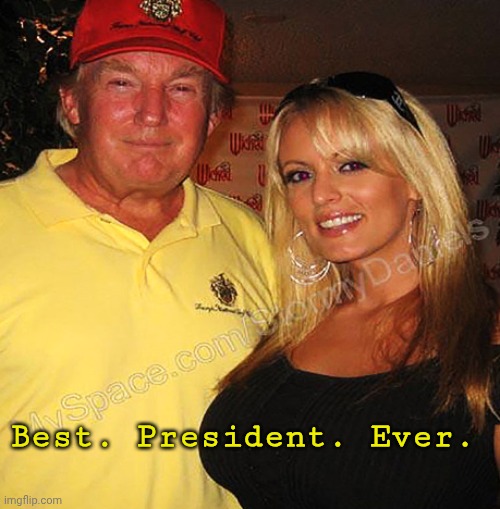 Hey bro got a good taste in women at least. | Best. President. Ever. | image tagged in stormy daniels,donald trump,trump | made w/ Imgflip meme maker