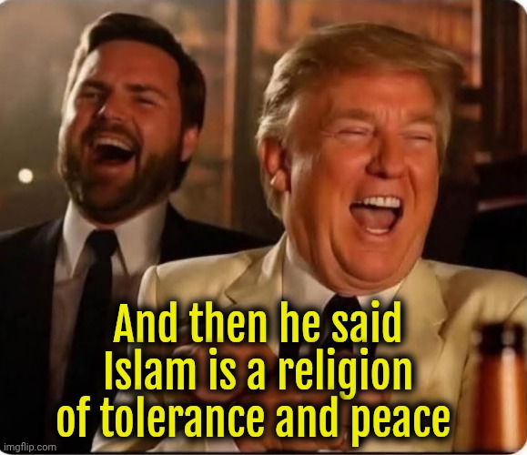Classic Joke. Never gets old | And then he said Islam is a religion of tolerance and peace | image tagged in trump and jd vance laughing,islam,religion of peace,stupid liberals,liberals | made w/ Imgflip meme maker