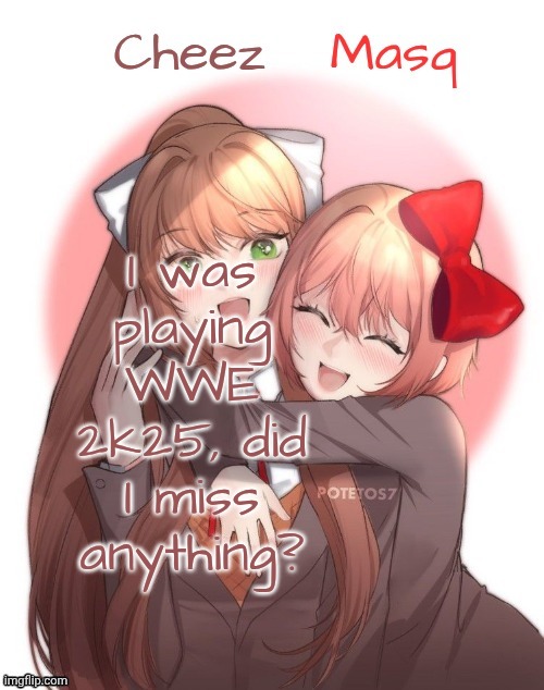 Monika + Sayori Duo Template | I was playing WWE 2k25, did I miss anything? | image tagged in monika sayori duo template | made w/ Imgflip meme maker