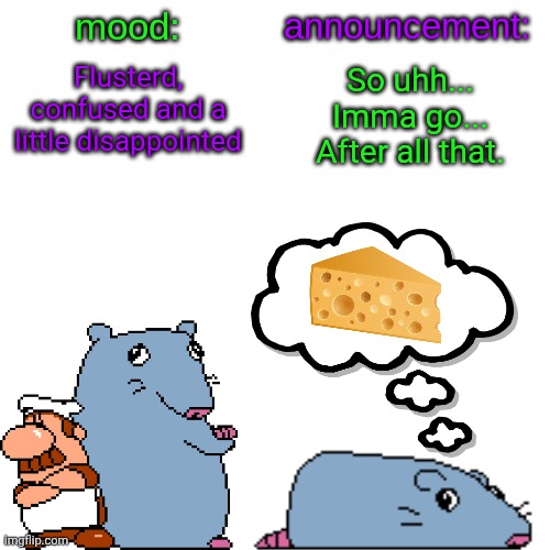 Gn. I won't be elaborating any further | Flusterd, confused and a little disappointed; So uhh... Imma go... After all that. | image tagged in street rat announcement v2 | made w/ Imgflip meme maker