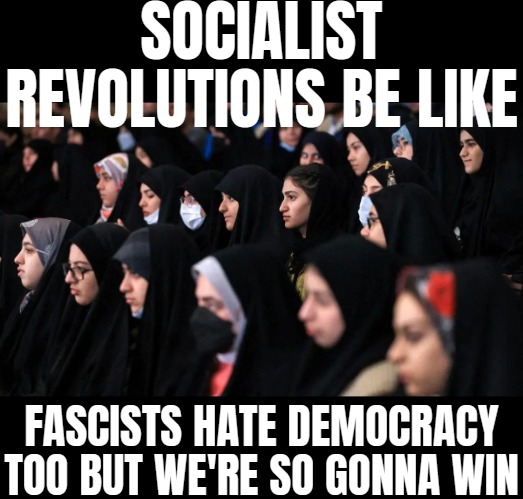 Socialists are fan of the Caliphate. Can't wait to repeat the Iranian Revolution | SOCIALIST REVOLUTIONS BE LIKE; FASCISTS HATE DEMOCRACY TOO BUT WE'RE SO GONNA WIN | image tagged in islam,socialism,politics | made w/ Imgflip meme maker