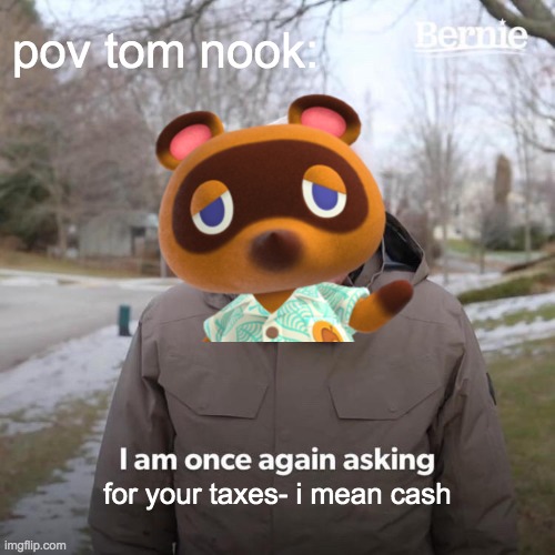 any animal crossing player will agree to this | pov tom nook:; for your taxes- i mean cash | image tagged in memes,bernie i am once again asking for your support,tom nook,taxes | made w/ Imgflip meme maker