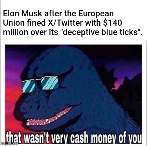 Then he really wants it to be "abolished" right after it happened to him and the platform he owned. | Elon Musk after the European Union fined X/Twitter with $140 million over its "deceptive blue ticks". | image tagged in that wasnt very cash money,that wasn't very cash money of you,elon musk,twitter,european union,eu | made w/ Imgflip meme maker