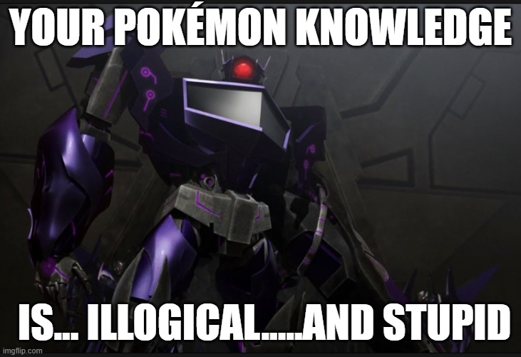 DUDE!!!! | YOUR POKÉMON KNOWLEDGE; IS… ILLOGICAL.....AND STUPID | image tagged in shockwave looking at you,illogical,shockwave,pokemon | made w/ Imgflip meme maker