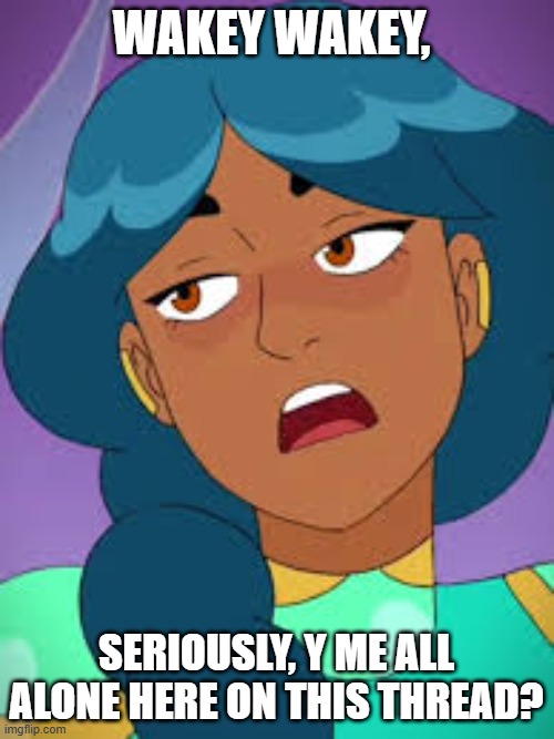 Wakey Wakey, Seriously | WAKEY WAKEY, SERIOUSLY, Y ME ALL ALONE HERE ON THIS THREAD? | image tagged in osha | made w/ Imgflip meme maker