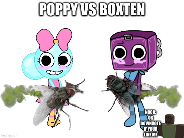 WHO HAS A BETTER FLY POPPY OR BOXTEN | POPPY VS BOXTEN; NOOB: OR DOWNVOTE IF YOUR LIKE ME | image tagged in dandy's world,the flies,fly,roblox,vote,downvote if your noob | made w/ Imgflip meme maker