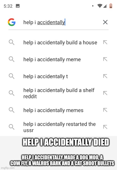 Help I accidentally | HELP I ACCIDENTALLY DIED; HELP I ACCIDENTALLY MADE A DOG MOO, A COW FLY, A WALRUS BARK AND A CAT SHOOT BULLETS | image tagged in help i accidentally | made w/ Imgflip meme maker