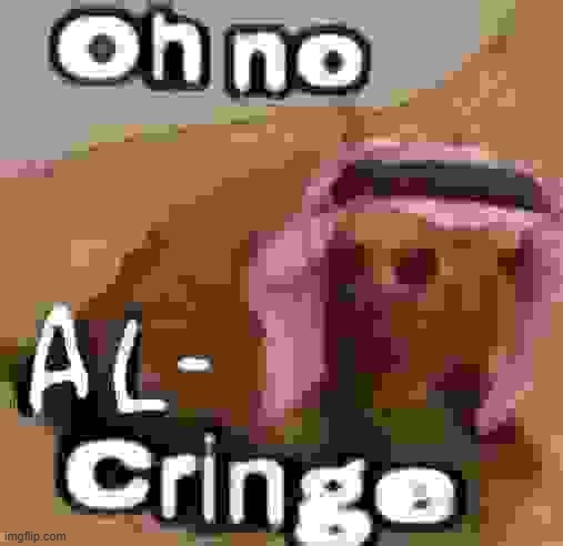 Oh no al-cringe | image tagged in oh no al-cringe | made w/ Imgflip meme maker