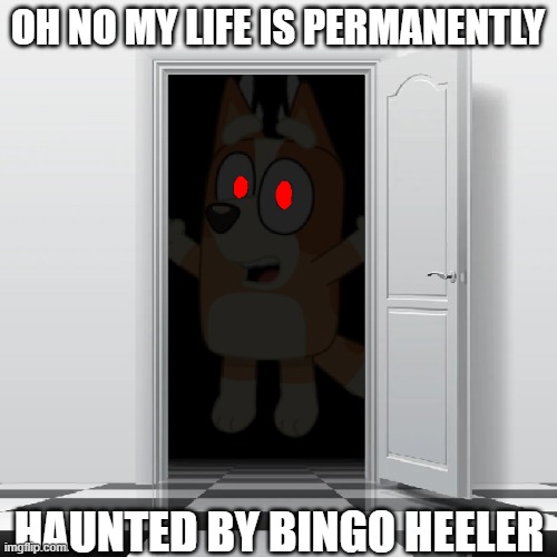 OH NO MY LIFE IS PERMANENTLY HAUNTED BY BINGO HEELER | made w/ Imgflip meme maker