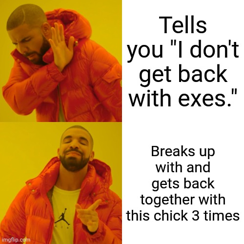 Drake Hotline Bling Meme | Tells you "I don't get back with exes."; Breaks up with and gets back together with this chick 3 times | image tagged in memes,drake hotline bling | made w/ Imgflip meme maker