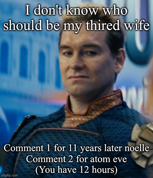 Homelander disgusted | I don't know who should be my thired wife; Comment 1 for 11 years later noelle
Comment 2 for atom eve
(You have 12 hours) | image tagged in homelander disgusted | made w/ Imgflip meme maker