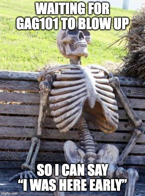 Patience is key | WAITING FOR GAG101 TO BLOW UP; SO I CAN SAY “I WAS HERE EARLY” | image tagged in memes,waiting skeleton | made w/ Imgflip meme maker