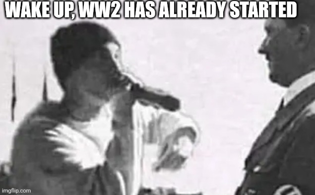 That one bro in ww2 | WAKE UP, WW2 HAS ALREADY STARTED | image tagged in ww2 | made w/ Imgflip meme maker