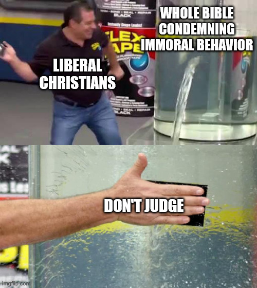 Liberal Christians on Biblical Morality | WHOLE BIBLE CONDEMNING IMMORAL BEHAVIOR; LIBERAL CHRISTIANS; DON'T JUDGE | image tagged in flex tape,liberal,judge,bible,interpretation | made w/ Imgflip meme maker