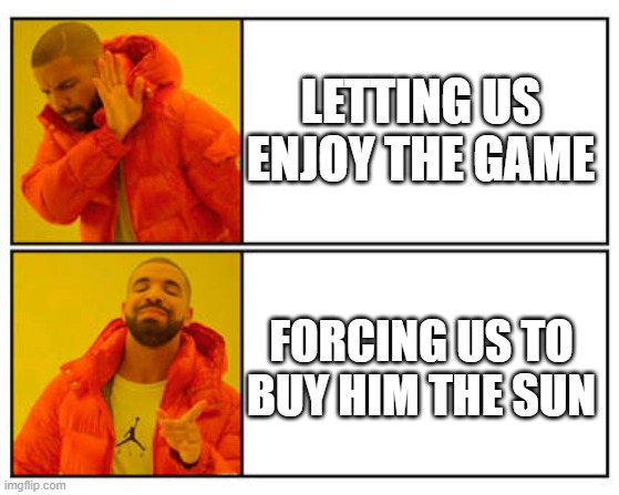 true | LETTING US ENJOY THE GAME; FORCING US TO BUY HIM THE SUN | image tagged in no - yes | made w/ Imgflip meme maker