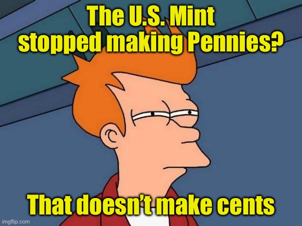 Cents-less | The U.S. Mint stopped making Pennies? That doesn’t make cents | image tagged in skeptical fry,penny | made w/ Imgflip meme maker