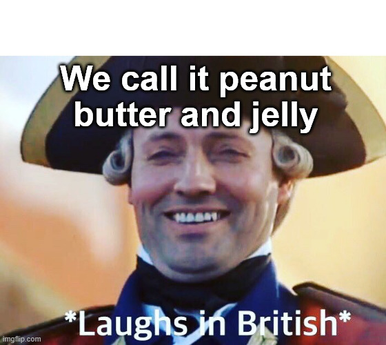 Laughs In British | We call it peanut butter and jelly | image tagged in laughs in british | made w/ Imgflip meme maker