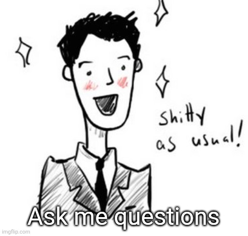 Boredd | Ask me questions | image tagged in shitty as usual | made w/ Imgflip meme maker