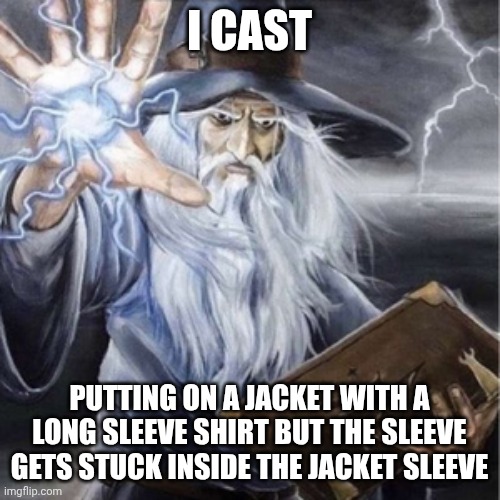 Wizard Casting | I CAST; PUTTING ON A JACKET WITH A LONG SLEEVE SHIRT BUT THE SLEEVE GETS STUCK INSIDE THE JACKET SLEEVE | image tagged in wizard casting | made w/ Imgflip meme maker