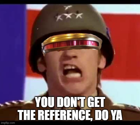 YOU DON'T GET THE REFERENCE, DO YA | image tagged in asshole cyclops | made w/ Imgflip meme maker