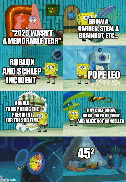 2025 was a wild yet beautiful year... thank you... | GROW A GARDEN, STEAL A BRAINROT, ETC... "2025 WASN'T A MEMORABLE YEAR"; ROBLOX AND SCHLEP INCIDENT; POPE LEO; DONALD TRUMP BEING THE PRESIDENT FOR THE 2ND TIME; TINY CHEF SHOW, DORA, TALES OF TMNT AND BLAZE GOT CANCELLED; 45² | image tagged in spongebob diapers meme,memes,funny,2025 | made w/ Imgflip meme maker