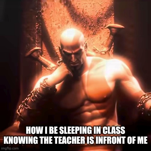 HOW I BE SLEEPING IN CLASS KNOWING THE TEACHER IS INFRONT OF ME | image tagged in kratos | made w/ Imgflip meme maker