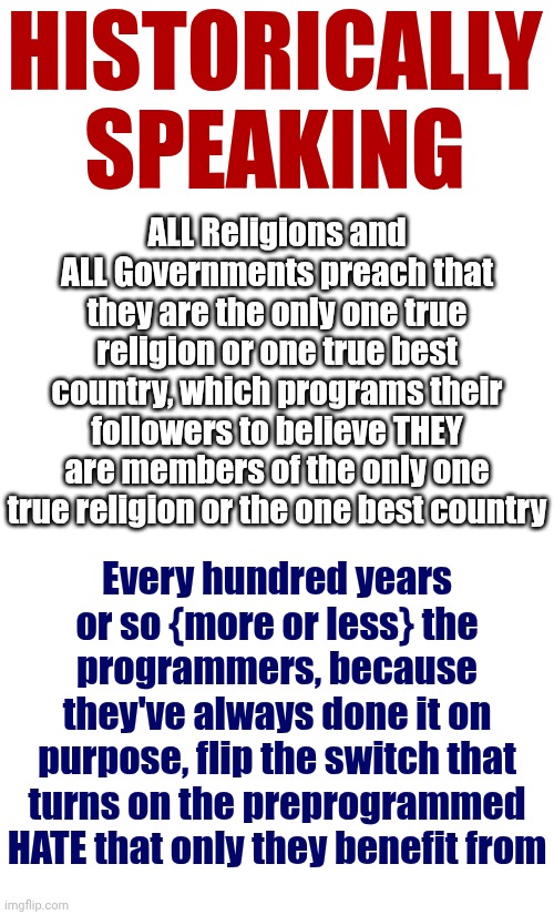 And Only Maga Personality Types Get Activated.  Then EVERYONE ELSE ... Runs From Their Vulgar Hatred And Animalistic Violence | HISTORICALLY SPEAKING; ALL Religions and ALL Governments preach that they are the only one true religion or one true best country, which programs their followers to believe THEY are members of the only one true religion or the one best country; Every hundred years or so {more or less} the programmers, because they've always done it on purpose, flip the switch that turns on the preprogrammed HATE that only they benefit from | image tagged in memes,it's a pattern,lock him up,impeach trump,nazis,impeach convict remove and incarcerate trump | made w/ Imgflip meme maker