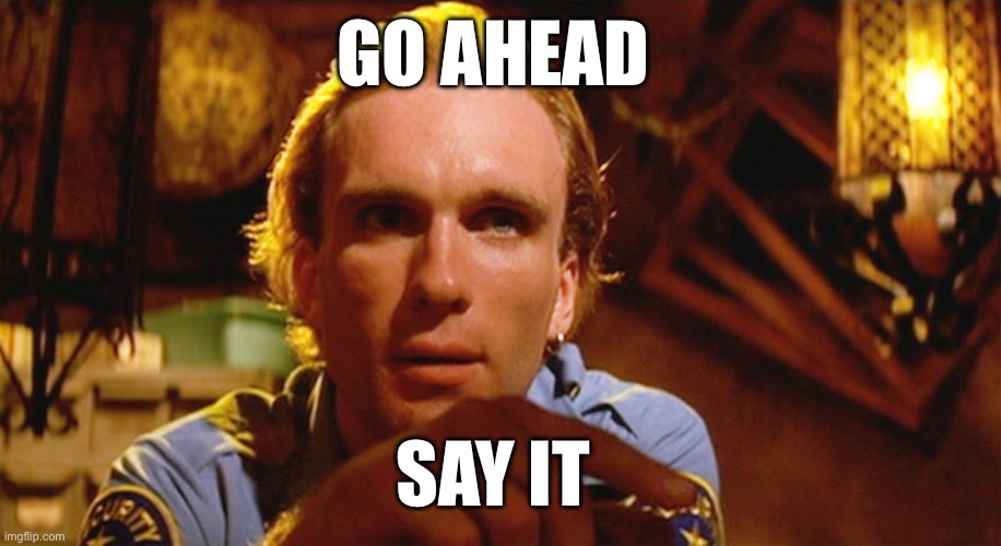 Zed’s Dead | GO AHEAD; SAY IT | image tagged in zed from pulp fiction | made w/ Imgflip meme maker