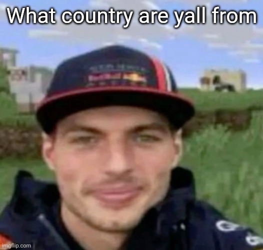 max verstrappen | What country are yall from | image tagged in max verstrappen | made w/ Imgflip meme maker