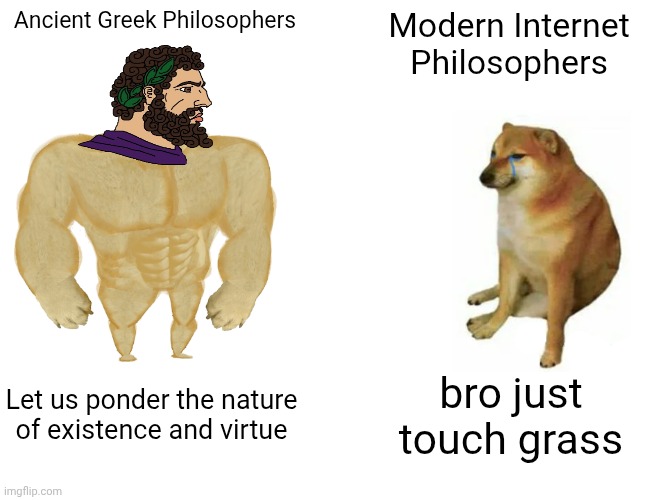 Buff Doge vs. Cheems | Ancient Greek Philosophers; Modern Internet Philosophers; Let us ponder the nature of existence and virtue; bro just touch grass | image tagged in memes,buff doge vs cheems | made w/ Imgflip meme maker
