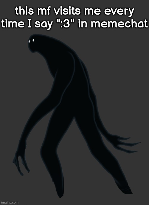 Creepy monster | this mf visits me every time I say ":3" in memechat | image tagged in creepy monster | made w/ Imgflip meme maker