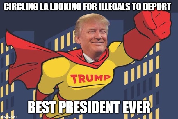 Service with a smile | CIRCLING LA LOOKING FOR ILLEGALS TO DEPORT; BEST PRESIDENT EVER | image tagged in super trump,deportation,los angeles,sanctuary cities,nowhere is safe,no comments needed | made w/ Imgflip meme maker