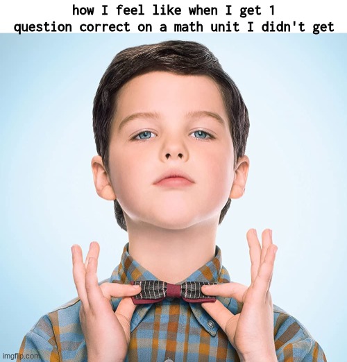 FRFR | how I feel like when I get 1 question correct on a math unit I didn't get | image tagged in young sheldon | made w/ Imgflip meme maker