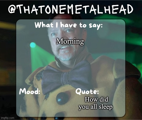 Thatonemetalhead temp | Morning; How did you all sleep | image tagged in thatonemetalhead temp | made w/ Imgflip meme maker