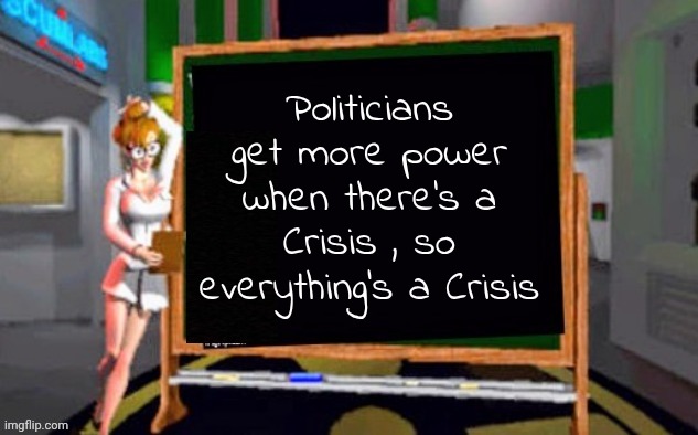 Doctor Betty Veronica | Politicians get more power when there's a Crisis , so everything's a Crisis | image tagged in doctor betty veronica | made w/ Imgflip meme maker
