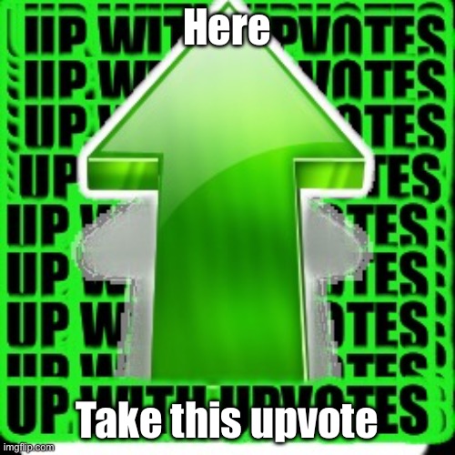 Here Take this upvote | image tagged in upvote | made w/ Imgflip meme maker