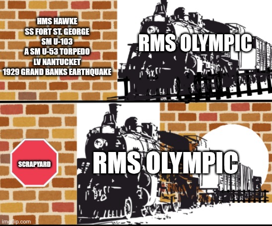 Train going through walls | HMS HAWKE

SS FORT ST. GEORGE

SM U-103

A SM U-53 TORPEDO

LV NANTUCKET

1929 GRAND BANKS EARTHQUAKE; RMS OLYMPIC; RMS OLYMPIC; SCRAPYARD | image tagged in train going through walls | made w/ Imgflip meme maker