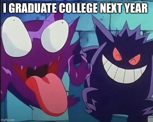 Help me | I GRADUATE COLLEGE NEXT YEAR | image tagged in haunter laughing | made w/ Imgflip meme maker