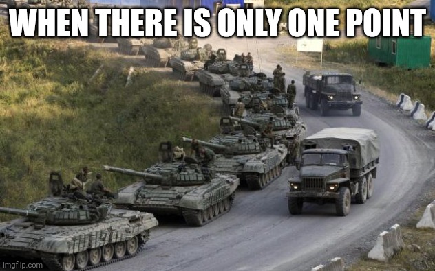 Tanks | WHEN THERE IS ONLY ONE POINT | image tagged in tanks | made w/ Imgflip meme maker