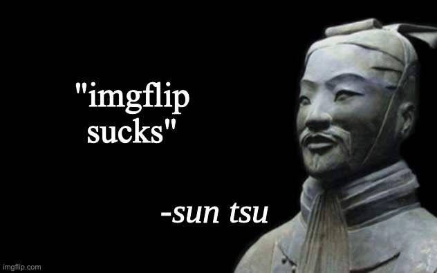 sun tsu fake quote | "imgflip sucks" | image tagged in sun tsu fake quote | made w/ Imgflip meme maker