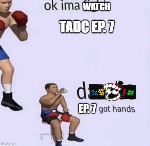 Totally not my friend and I spending an hour screaming after watching the live stream | WATCH; TADC EP. 7; EP. 7 | image tagged in damn got hands,the amazing digital circus | made w/ Imgflip meme maker