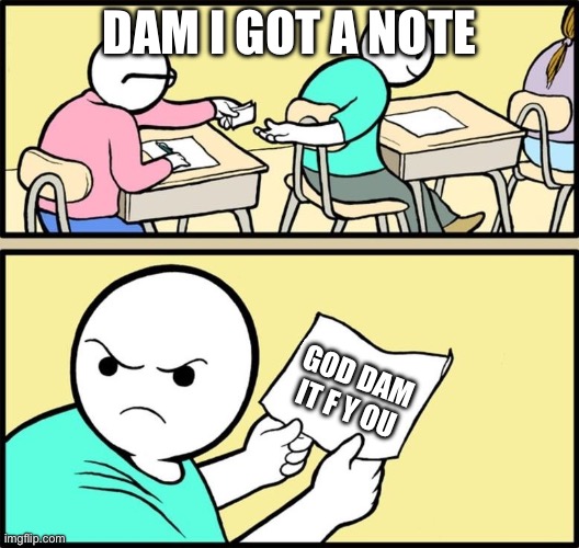Note passing | DAM I GOT A NOTE; GOD DAM IT F Y OU | image tagged in note passing | made w/ Imgflip meme maker